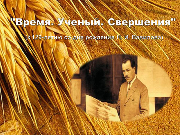 "Время. Ученый. Свершения" (к 129-летию со дня рождения Н. И. Вавилова)