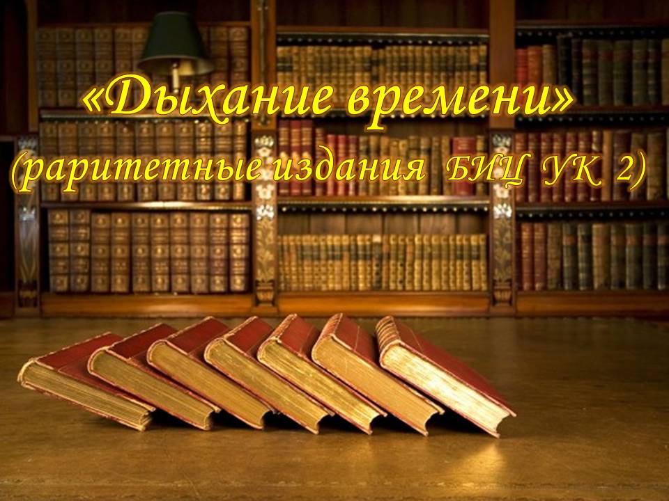 «Дыхание времени». Цикл книжных выставок библиотечных раритетов отдела библиотечного обслуживания БИЦ УК №2