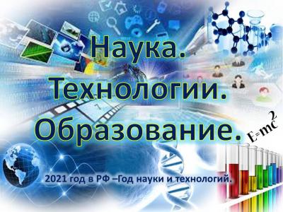 Наука. Технологии. Образование. (2021 год в РФ – Год науки и технологий)